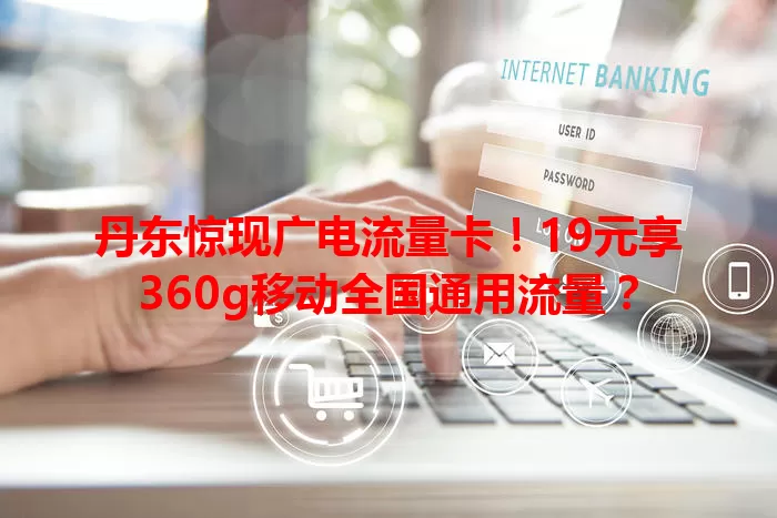 丹东惊现广电流量卡！19元享360g移动全国通用流量？