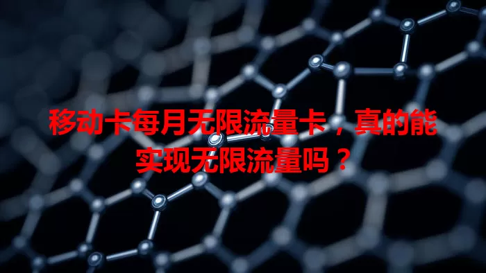 移动卡每月无限流量卡，真的能实现无限流量吗？