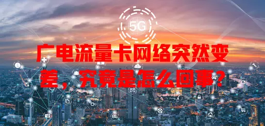 广电流量卡网络突然变差，究竟是怎么回事？