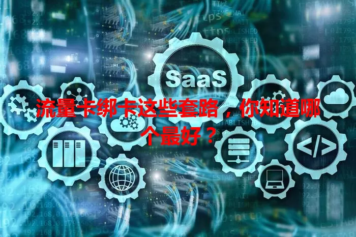 流量卡绑卡这些套路，你知道哪个最好？