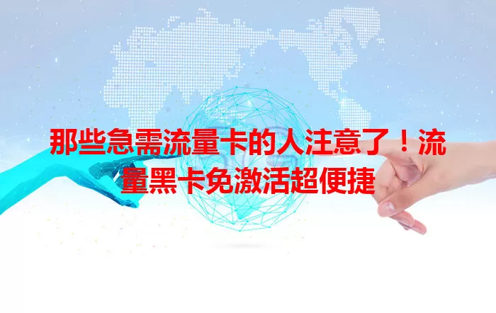 那些急需流量卡的人注意了！流量黑卡免激活超便捷