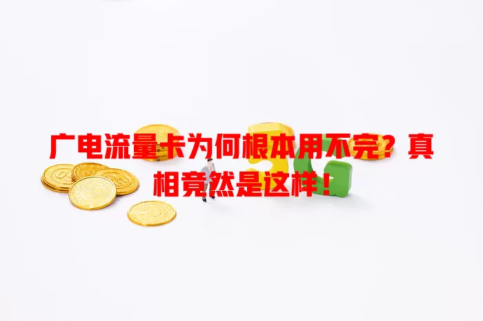 广电流量卡为何根本用不完？真相竟然是这样！