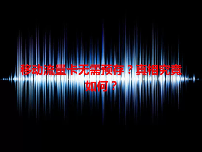 移动流量卡无需预存？真相究竟如何？