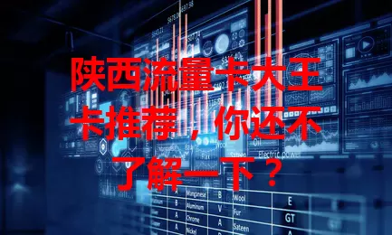 陕西流量卡大王卡推荐，你还不了解一下？