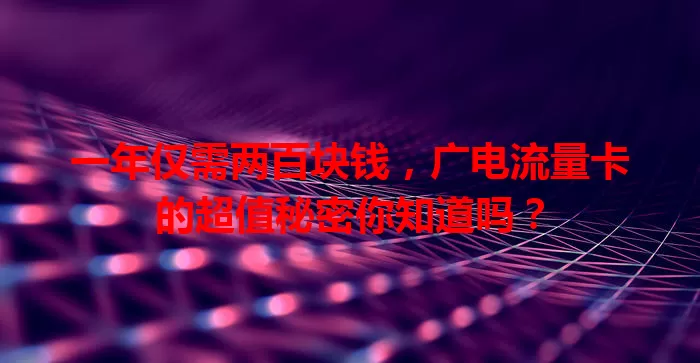 一年仅需两百块钱，广电流量卡的超值秘密你知道吗？