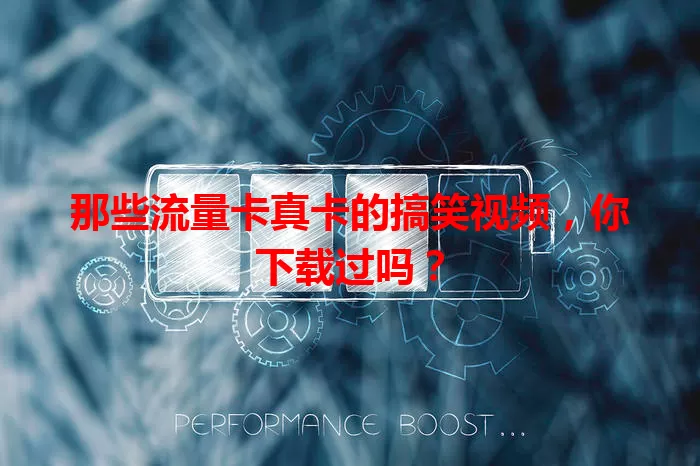 那些流量卡真卡的搞笑视频，你下载过吗？