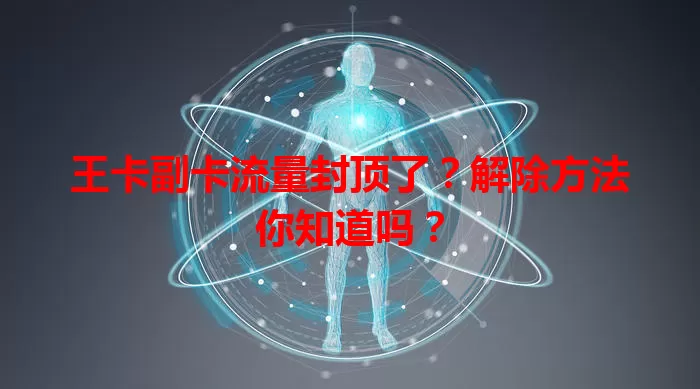 王卡副卡流量封顶了？解除方法你知道吗？