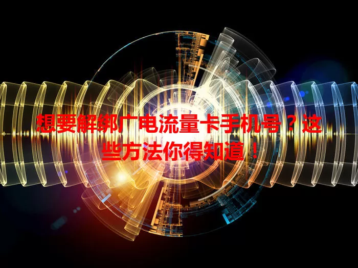 想要解绑广电流量卡手机号？这些方法你得知道！