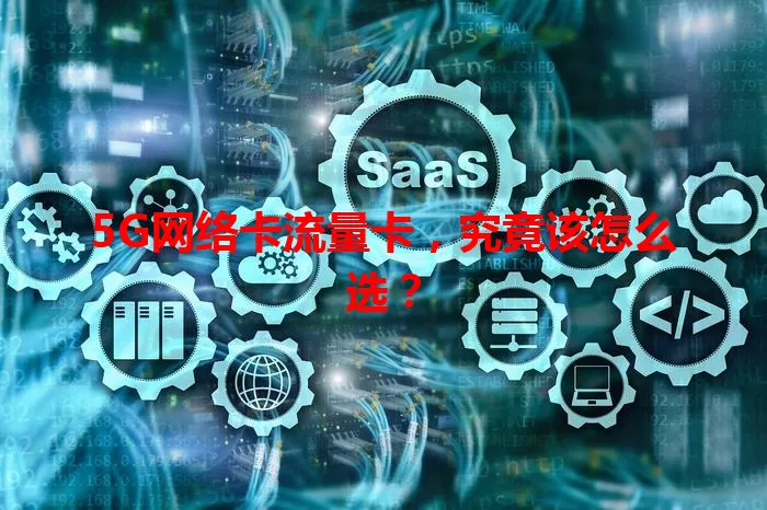 5G网络卡流量卡，究竟该怎么选？