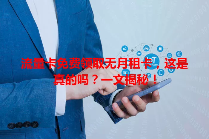 流量卡免费领取无月租卡，这是真的吗？一文揭秘！