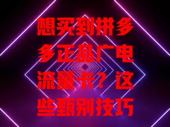 想买到拼多多正品广电流量卡？这些甄别技巧要知道！