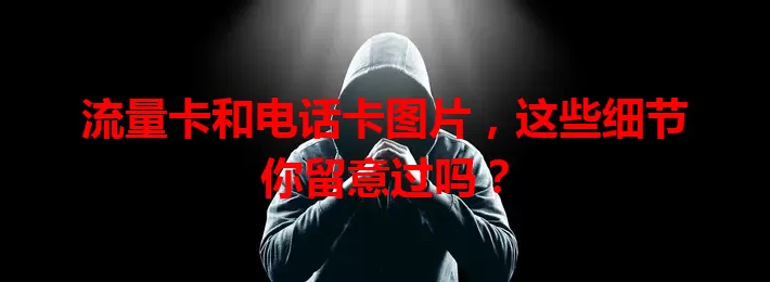 流量卡和电话卡图片，这些细节你留意过吗？