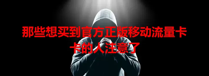 那些想买到官方正版移动流量卡卡的人注意了