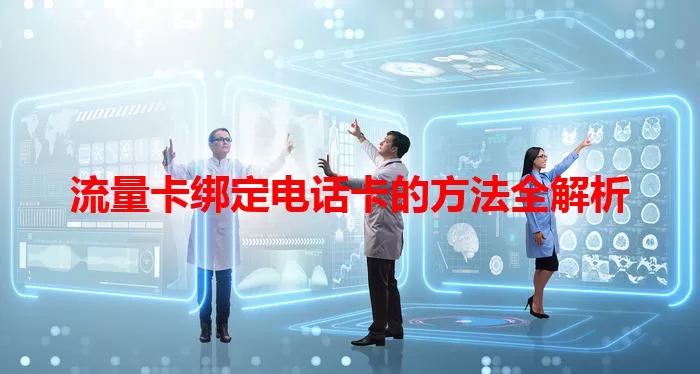 流量卡绑定电话卡的方法全解析