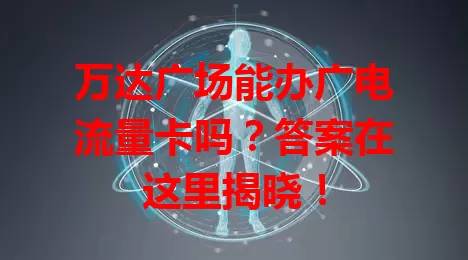 万达广场能办广电流量卡吗？答案在这里揭晓！