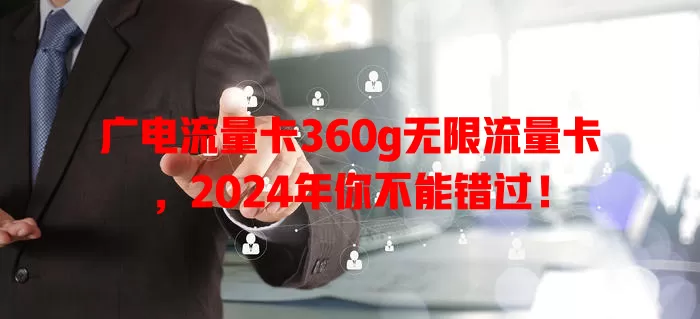 广电流量卡360g无限流量卡，2024年你不能错过！