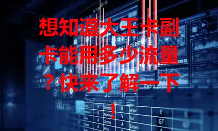 想知道大王卡副卡能用多少流量？快来了解一下！