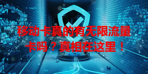 移动卡真的有无限流量卡吗？真相在这里！