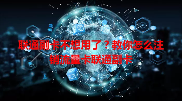 联通副卡不想用了？教你怎么注销流量卡联通副卡