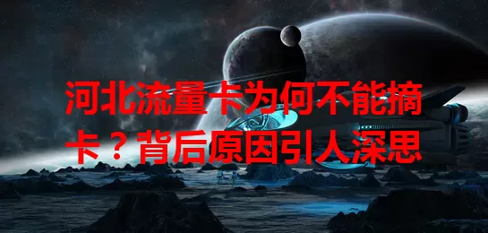 河北流量卡为何不能摘卡？背后原因引人深思