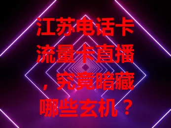 江苏电话卡流量卡直播，究竟暗藏哪些玄机？