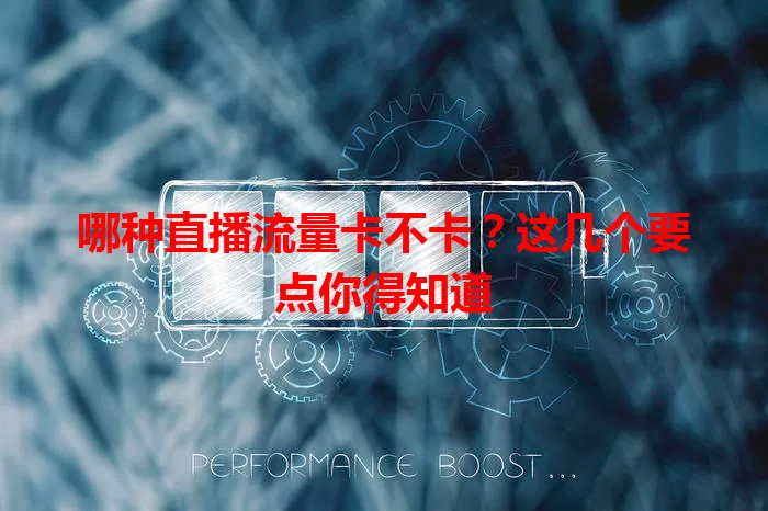 哪种直播流量卡不卡？这几个要点你得知道
