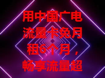 用中国广电流量卡免月租6个月，畅享流量超省钱！套餐多样，满足不同需求。免租期能了解网络服务，体验好很可能续用。这优惠给低成本高品质流量体验，值得尝试！
