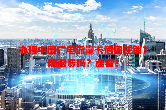 办理中国广电流量卡后想注销？能退费吗？速看！