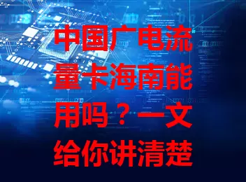 中国广电流量卡海南能用吗？一文给你讲清楚