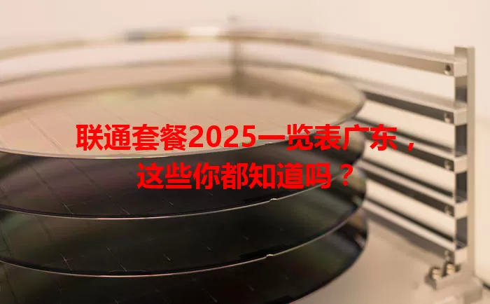 联通套餐2025一览表广东，这些你都知道吗？