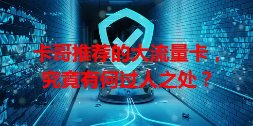 卡哥推荐的大流量卡，究竟有何过人之处？