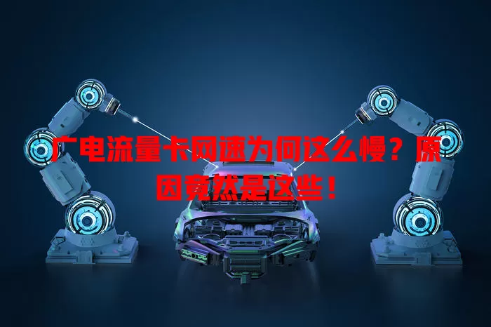 广电流量卡网速为何这么慢？原因竟然是这些！