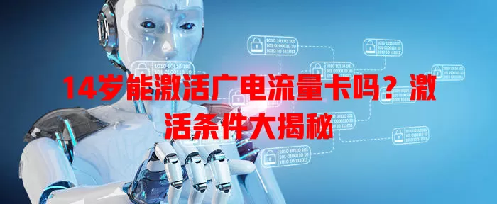 14岁能激活广电流量卡吗？激活条件大揭秘