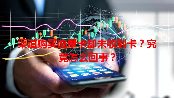 渠道购买流量卡却未收到卡？究竟怎么回事？