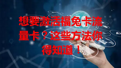 想要激活福兔卡流量卡？这些方法你得知道！