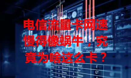 电信流量卡网速慢得像蜗牛，究竟为啥这么卡？