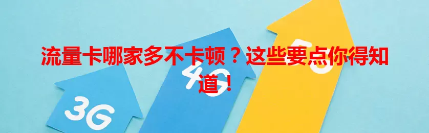 流量卡哪家多不卡顿？这些要点你得知道！
