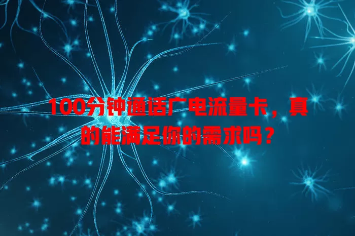 100分钟通话广电流量卡，真的能满足你的需求吗？