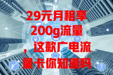 29元月租享200g流量，这款广电流量卡你知道吗？