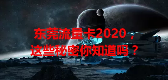 东莞流量卡2020，这些秘密你知道吗？