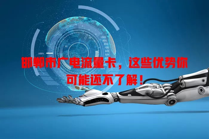 邯郸市广电流量卡，这些优势你可能还不了解！