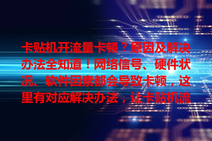 卡贴机开流量卡顿？原因及解决办法全知道！网络信号、硬件状况、软件因素都会导致卡顿，这里有对应解决办法，让卡贴机流量使用更顺畅！