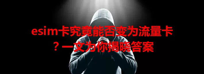 esim卡究竟能否变为流量卡？一文为你揭晓答案