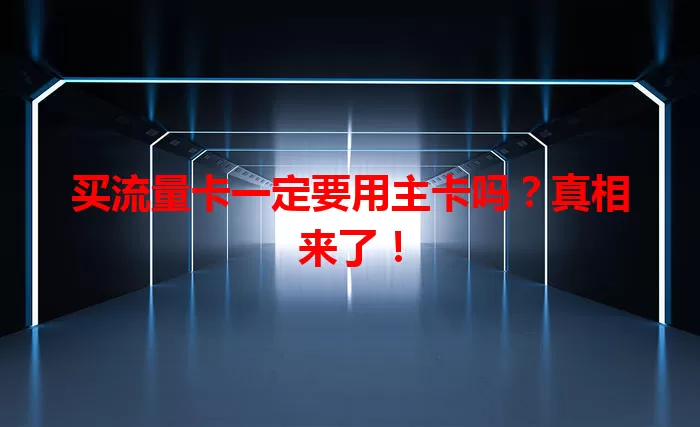 买流量卡一定要用主卡吗？真相来了！