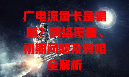 广电流量卡是骗局？网络覆盖、初期问题及真相全解析