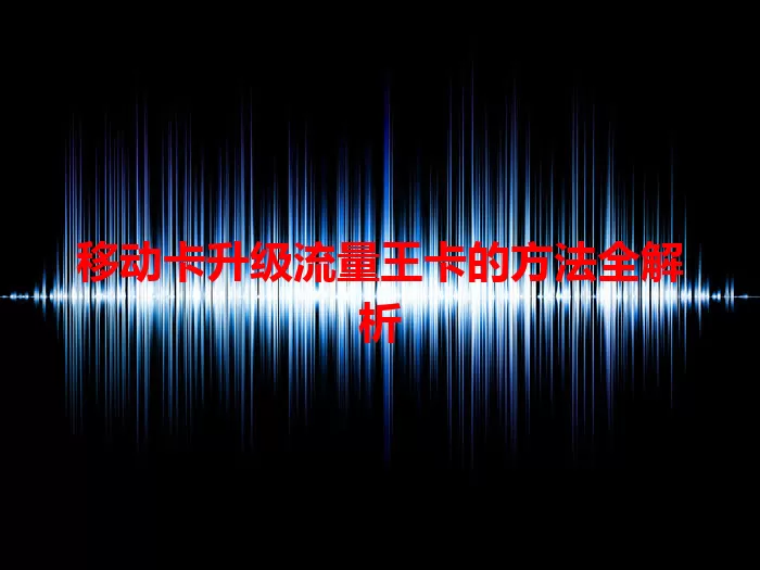 移动卡升级流量王卡的方法全解析