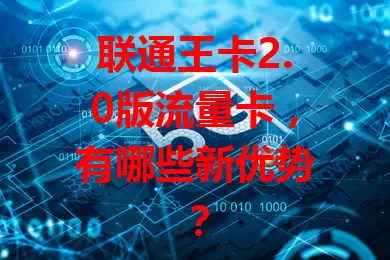 联通王卡2.0版流量卡，有哪些新优势？