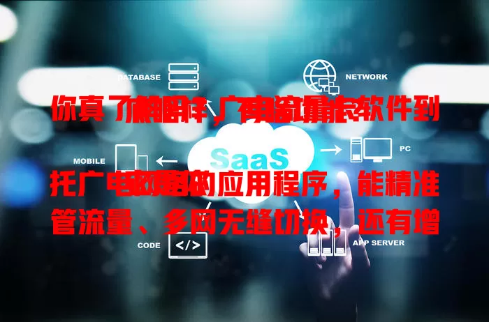 你真了解吗？广电流量卡软件到底啥样，有啥功能？

它是依托广电网络的应用程序，能精准管流量、多网无缝切换，还有增值服务，带来全新流量体验，是数字生活桥梁！