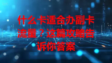 什么卡适合办副卡流量？这篇攻略告诉你答案