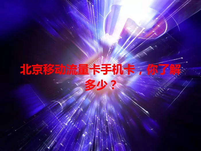 北京移动流量卡手机卡，你了解多少？